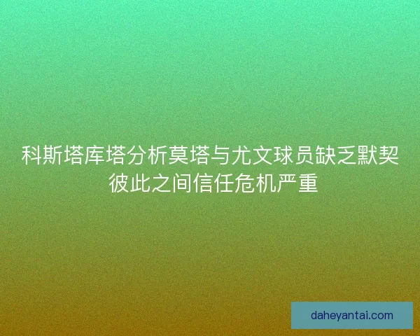 科斯塔库塔分析莫塔与尤文球员缺乏默契 彼此之间信任危机严重