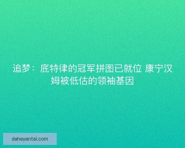 追梦：底特律的冠军拼图已就位 康宁汉姆被低估的领袖基因
