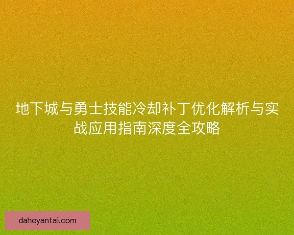 地下城与勇士技能冷却补丁优化解析与实战应用指南深度全攻略